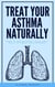 Treat Your Asthma Naturally - How To Use Natural, Drug Free Ways To Treat Your Asthma