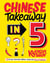 Chinese Takeaway in 5 - 80 of Your Favourite Dishes Using Only Five Ingredients