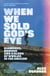 When We Sold God's Eye - Diamonds, Murder and a Clash of Worlds in the Amazon 'A MODERN CLASSIC OF LITERARY NONFICTION' - JON LEE ANDERSON
