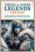 Viking & Norse Legends For Kids: Gods, Warriors, Myths, Heroes & More From The Ancient Norse World