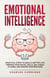 Emotional Intelligence: Practical Steps to Build a Better Life, Improve Your Social Skills, Get Ahead at Work, and Master Your Emotions