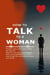 How to Talk to a Woman:  Phrases, Jokes, and Tricks to Make Her Like You Make her see you as an intelligent, funny, and irresistible man. Learn how to talk