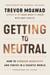 Getting to Neutral - How to Conquer Negativity and Thrive in a Chaotic World