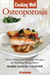 Cooking Well: Osteoporosis - Over 75 Easy and Delicious Recipes for Building Strong Bones