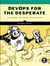 DevOps for the Desperate - A Hands-On Survival Guide