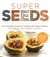Super Seeds - The Complete Guide to Cooking with Power-Packed Chia, Quinoa, Flax, Hemp & Amaranth