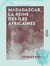 Madagascar, la reine des îles africaines - Histoire, mœurs, religion, flore, etc.