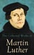 The Collected Works of Martin Luther - Theological Writings, Sermons & Hymns: The Ninety-five Theses, The Bondage of the Will, The Catechism