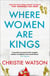 Where Women are Kings - From the author of The Courage to Care and The Language of Kindness