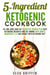 5-Ingredient Ketogenic Cookbook:  40 Low Carb, High Fat Delightful Recipes Plus Best Ketogenic Desserts and Fat Bombs with Simple Ingredients to Lose Weight with Ketogenic Diet - Ketogenic Meals