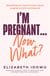 I’m Pregnant … Now What?