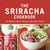 The Sriracha Cookbook - 50 "Rooster Sauce" Recipes that Pack a Punch