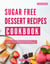 Sugar Free Dessert Recipes Cookbook: A Collection of Irresistible Sugar-Free Dessert Recipes you Can Easily Make at Home - The Sugar Free Diet Made Easy