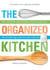 The Organized Kitchen - Keep Your Kitchen Clean, Organized, and Full of Good Food—and Save Time, Money, (and Your Sanity) Every Day!