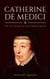 Catherine De Medici: The Life Legacy of the French Queen