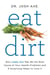 Eat Dirt - Why Leaky Gut May Be the Root Cause of Your Health Problems and 5 Surprising Steps to Cure It