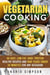 Vegetarian Cooking: 40 Easy, Low-Fat, High- Protein Healthy Recipes and Raw Foods under 30 Minutes for any Occasion - Vegetarian Lifestyle