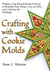 Crafting with Cookie Molds: Polymer Clay Mixed Media Projects to Beautify Your Home, Give as Gifts, and Celebrate the Holidays
