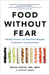 Food Without Fear - Identify, Prevent, and Treat Food Allergies, Intolerances, and Sensitivities