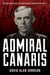 Admiral Canaris - How Hitler's Chief of Intelligence Betrayed the Nazis