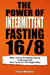 The Power Of Intermittent Fasting 16/8: Why You're Probably Doing It Wrong And How To Do It The Right Way