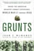 Grunts - Inside the American Infantry Combat Experience, World War II Through Iraq