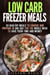 Low Carb Freezer Meals: 30 Healthy Meals to Choose and Prepare in One Day for the Whole Week to Save Your Time and Money - Microwave Cookbook & Quick and Easy Meals