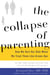 The Collapse of Parenting - How We Hurt Our Kids When We Treat Them Like Grown-Ups