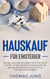 Hauskauf für Einsteiger - Mit den optimalen Strategien Schritt für Schritt von der richtigen Kaufentscheidung über die günstigste Baufinanzierung bis hin zur reibungslosen Übergabe