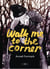 Walk me to the corner