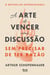 A Arte de Vencer uma Discussão sem Precisar de Ter Razão