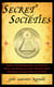 Secret Societies - Inside the Freemasons, the Yakuza, Skull and Bones, and the World's Most Notorious Secret Organizations
