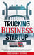 Trucking Business Startup: Build a Long-Term, Highly Profitable Trucking Company From Scratch in Just 30 Days Using Up-to-Date Expert Business Success Secrets