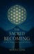 The Sacred Becoming: A Guide to Transformation and True Presence - The Sacred Becoming, #1