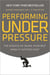 Performing Under Pressure - The Science of Doing Your Best When It Matters Most