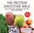 The Protein Smoothie Bible - Fuel Your Body, Energize Your Life, and Lose Weight