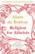 Religion for Atheists - A non-believer's guide to the uses of religion