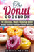 The Donut Cookbook: 40 Delicious, Mouth-Watering Donut Recipes that Your Family and Friends Will Love - Low Carb Desserts