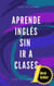 Aprende Inglés Sin ir a Clases - Aprende Inglés sin ir a Clases, #1