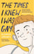 The Times I Knew I Was Gay - A Graphic Memoir 'for everyone. Candid, authentic and utterly charming' Sarah Waters