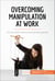Overcoming Manipulation at Work - Put an end to deceit and power games