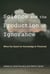 Science and the Production of Ignorance - When the Quest for Knowledge Is Thwarted