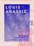 Louis Agassiz - Sa vie et sa correspondance