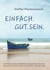 Einfach. Gut. Sein. - Die Essenz aus Huna und Meditation, Ho’oponopono und anderen Inspirationen. Für Deinen Weg in ein glückliches, erfüllendes Leben.