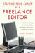 Starting Your Career as a Freelance Editor - A Guide to Working with Authors, Books, Newsletters, Magazines, Websites, and More
