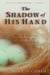 The Shadow of His Hand - When Life Disappoints, You Can Rest in God's Comfort and Grace