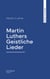Martin Luthers Geistliche Lieder
