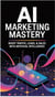 AI Marketing Mastery: Supercharge Your Traffic, Leads, & Sales