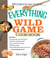 The Everything Wild Game Cookbook - From Fowl And Fish to Rabbit And Venison--300 Recipes for Home-cooked Meals