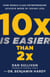 10x Is Easier Than 2x - How World-Class Entrepreneurs Achieve More by Doing Less